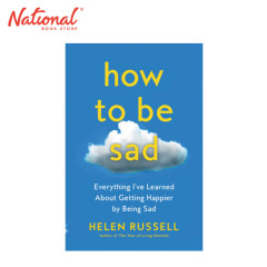 How to Be Sad : Everything I've Learned About Getting Happier by Being Sad by Helen Russell